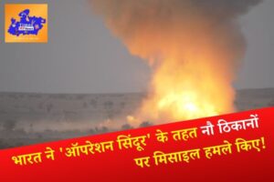 भारत ने ‘ऑपरेशन सिंदूर’ के तहत नौ ठिकानों पर मिसाइल हमले किए!