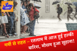 गर्मी से राहत – रतलाम में आज हुई हल्की बारिश, मौसम हुआ सुहाना!